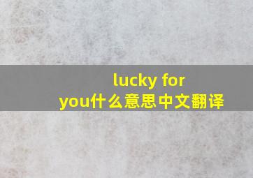 lucky for you什么意思中文翻译